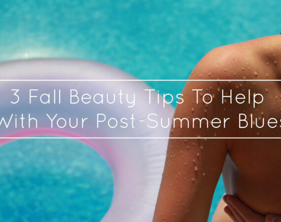 3 Fall Beauty Tips To Help With Your Post-Summer Blues